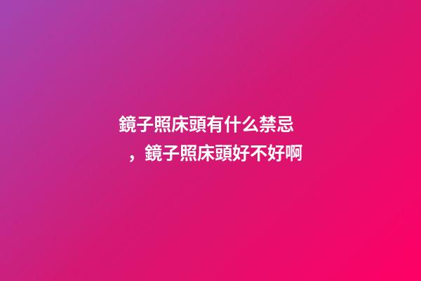 鏡子照床頭有什么禁忌，鏡子照床頭好不好啊
